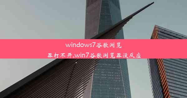 windows7谷歌浏览器打不开,win7谷歌浏览器没反应