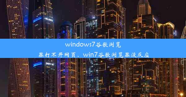 windows7谷歌浏览器打不开网页、win7谷歌浏览器没反应