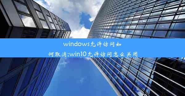 windows允许访问如何取消;win10允许访问怎么关闭