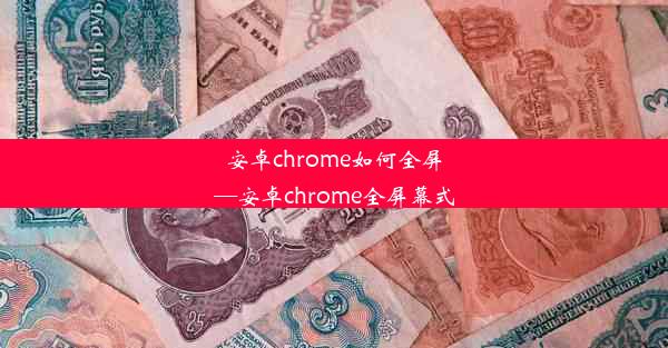 安卓chrome如何全屏—安卓chrome全屏幕式