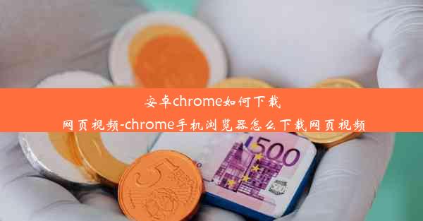 安卓chrome如何下载网页视频-chrome手机浏览器怎么下载网页视频