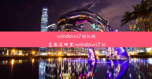 windows7的ie浏览器在哪里-windows7 ie