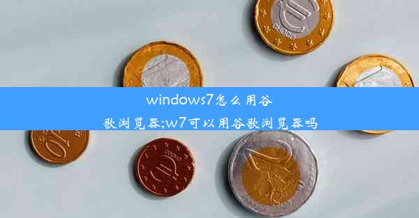 windows7怎么用谷歌浏览器;w7可以用谷歌浏览器吗