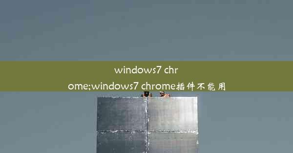 windows7 chrome;windows7 chrome插件不能用