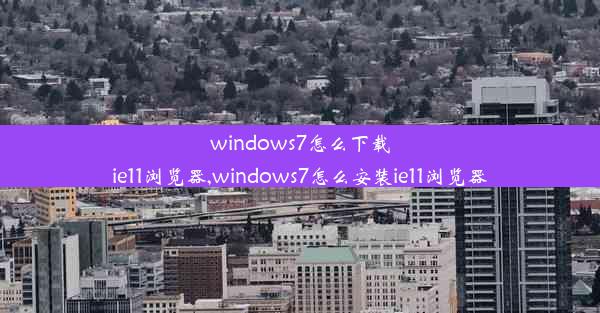 windows7怎么下载ie11浏览器,windows7怎么安装ie11浏览器