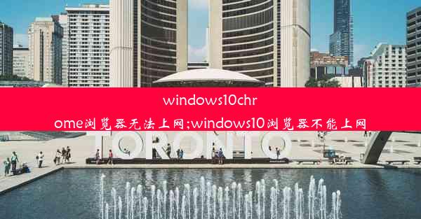 windows10chrome浏览器无法上网;windows10浏览器不能上网