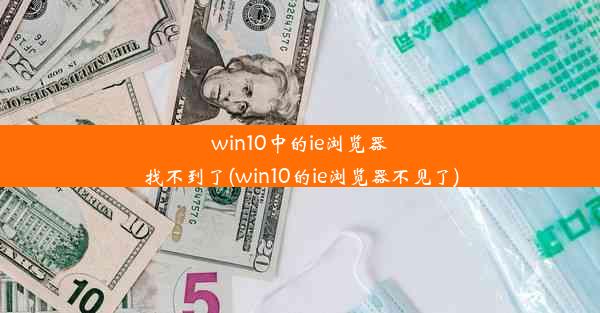 win10中的ie浏览器找不到了(win10的ie浏览器不见了)