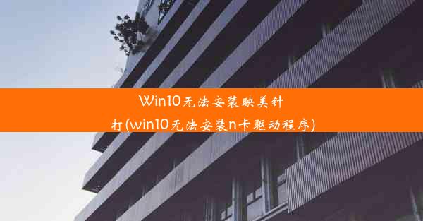 Win10无法安装映美针打(win10无法安装n卡驱动程序)