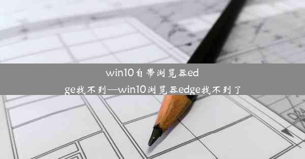 win10自带浏览器edge找不到—win10浏览器edge找不到了