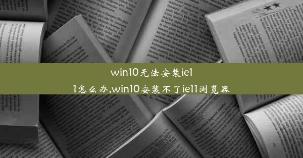 win10无法安装ie11怎么办,win10安装不了ie11浏览器