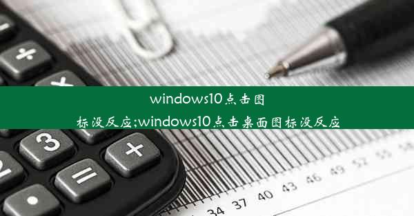 windows10点击图标没反应;windows10点击桌面图标没反应