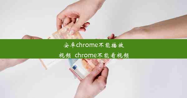 安卓chrome不能播放视频_chrome不能看视频