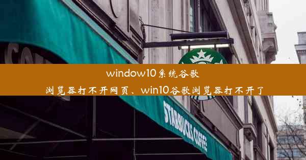 window10系统谷歌浏览器打不开网页、win10谷歌浏览器打不开了