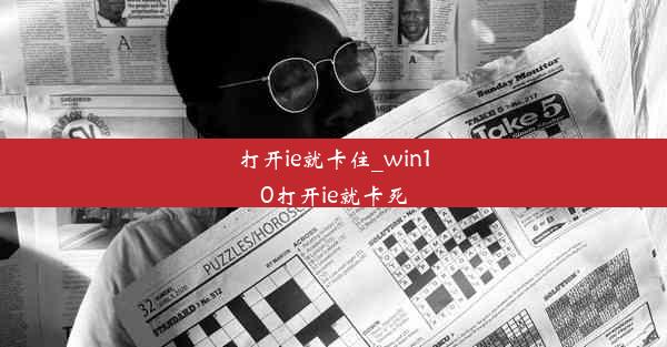 打开ie就卡住_win10打开ie就卡死