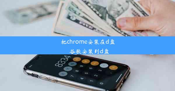 把chrome安装在d盘_谷歌安装到d盘