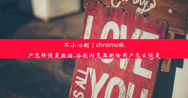 不小心删了chrome账户怎样恢复数据,谷歌浏览器删除用户怎么恢复