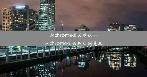 把chrome设为默认—把chrome设为默认浏览器