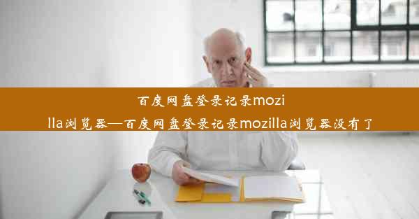 百度网盘登录记录mozilla浏览器—百度网盘登录记录mozilla浏览器没有了