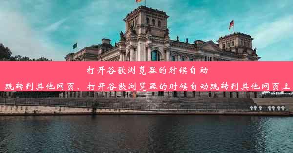 打开谷歌浏览器的时候自动跳转到其他网页、打开谷歌浏览器的时候自动跳转到其他网页上