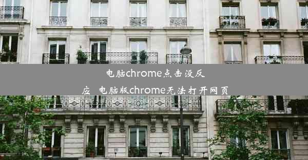 电脑chrome点击没反应_电脑版chrome无法打开网页