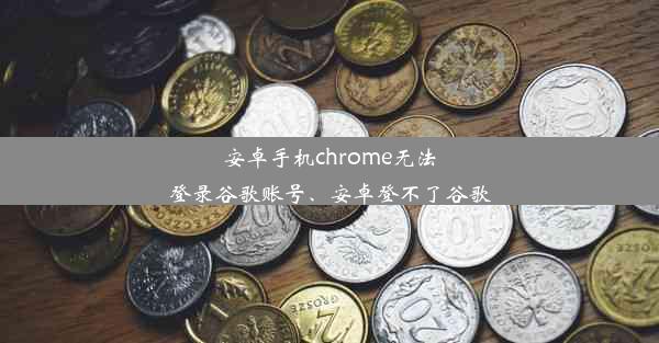 安卓手机chrome无法登录谷歌账号、安卓登不了谷歌