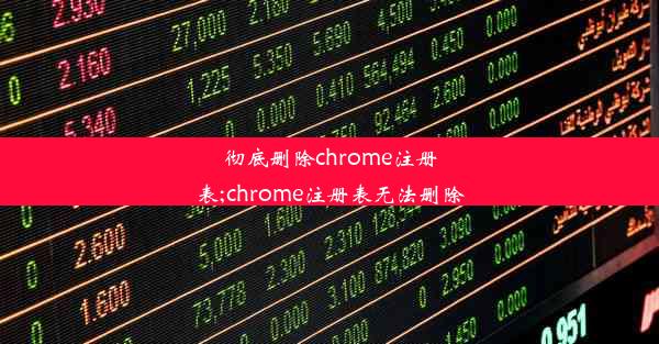 彻底删除chrome注册表;chrome注册表无法删除