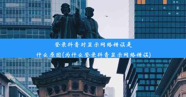 登录抖音时显示网络错误是什么原因(为什么登录抖音显示网络错误)