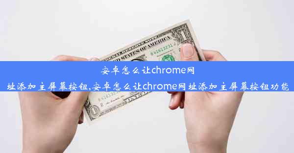 安卓怎么让chrome网址添加主屏幕按钮,安卓怎么让chrome网址添加主屏幕按钮功能