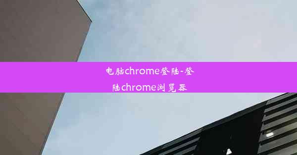 电脑chrome登陆-登陆chrome浏览器