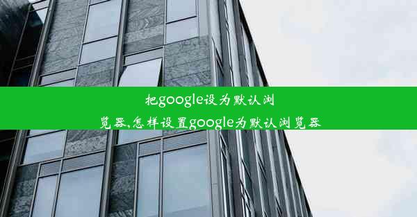 把google设为默认浏览器,怎样设置google为默认浏览器