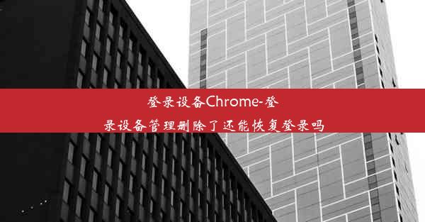 登录设备Chrome-登录设备管理删除了还能恢复登录吗