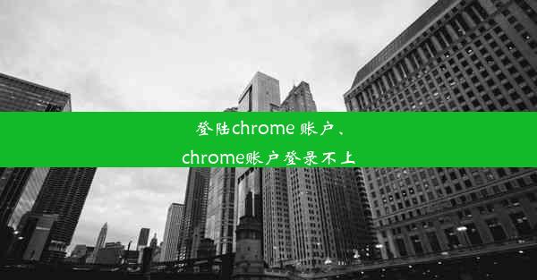 登陆chrome 账户、chrome账户登录不上