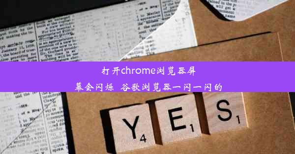 打开chrome浏览器屏幕会闪烁_谷歌浏览器一闪一闪的