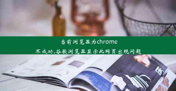 当前浏览器为chrome不成功,谷歌浏览器显示此网页出现问题