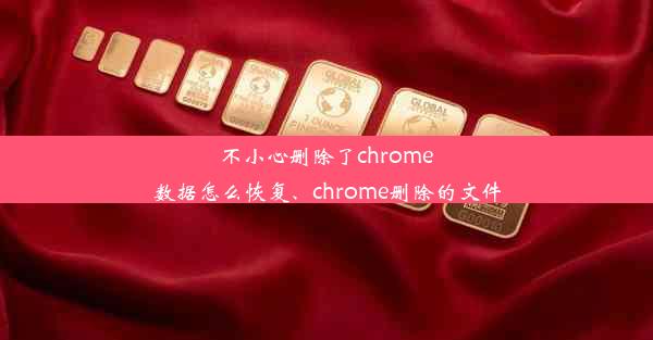 不小心删除了chrome数据怎么恢复、chrome删除的文件