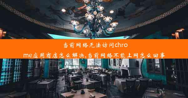 当前网络无法访问chrome应用商店怎么解决,当前网络不能上网怎么回事