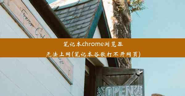 笔记本chrome浏览器无法上网(笔记本谷歌打不开网页)