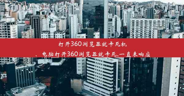 打开360浏览器就卡死机、电脑打开360浏览器就卡死,一直未响应