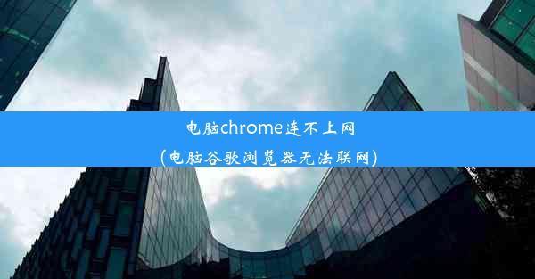 电脑chrome连不上网(电脑谷歌浏览器无法联网)