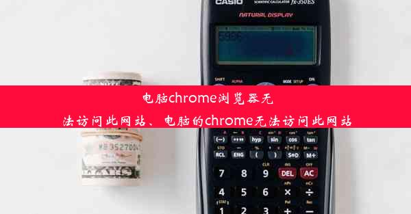 电脑chrome浏览器无法访问此网站、电脑的chrome无法访问此网站