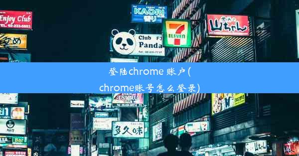 登陆chrome 账户(chrome账号怎么登录)