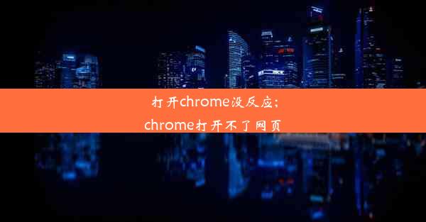 打开chrome没反应;chrome打开不了网页