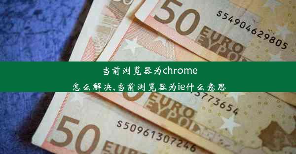 当前浏览器为chrome怎么解决,当前浏览器为ie什么意思