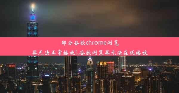 部分谷歌chrome浏览器无法正常播放!,谷歌浏览器无法在线播放