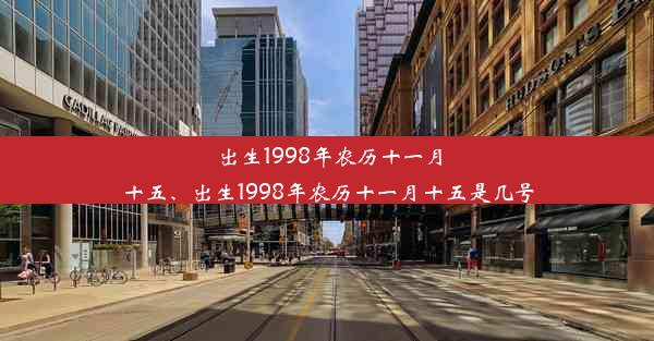 出生1998年农历十一月十五、出生1998年农历十一月十五是几号