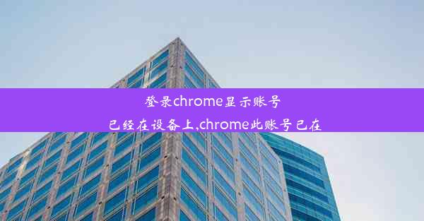 登录chrome显示账号已经在设备上,chrome此账号已在