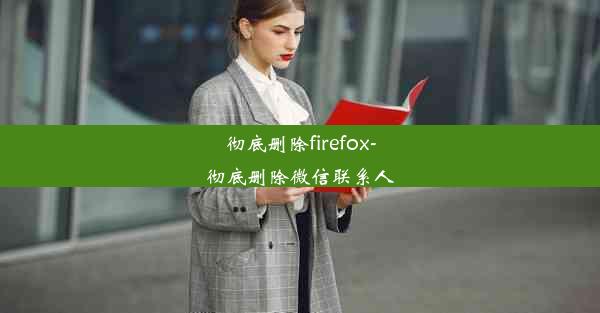 彻底删除firefox-彻底删除微信联系人