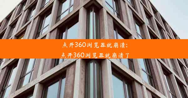 点开360浏览器就崩溃;点开360浏览器就崩溃了