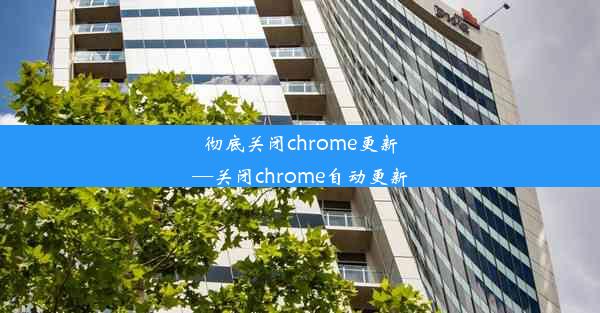 彻底关闭chrome更新—关闭chrome自动更新