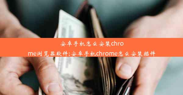 安卓手机怎么安装chrome浏览器软件;安卓手机chrome怎么安装插件